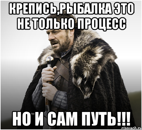 Крепись,рыбалка это не только процесс но и сам путь!!!