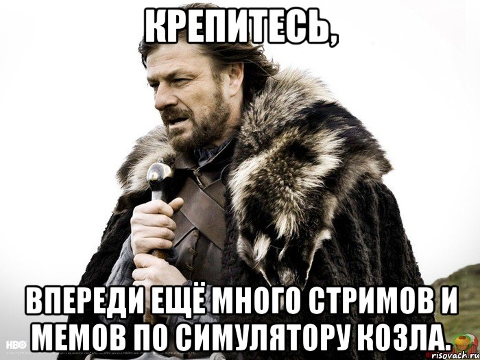 КРЕПИТЕСЬ, ВПЕРЕДИ ЕЩЁ МНОГО СТРИМОВ И МЕМОВ ПО СИМУЛЯТОРУ КОЗЛА., Мем Зима близко крепитесь (Нед Старк)