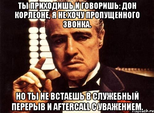 Ты приходишь и говоришь: Дон Корлеоне, я не хочу пропущенного звонка. Но ты не встаешь в служебный перерыв и aftercall с уважением., Мем крестный отец