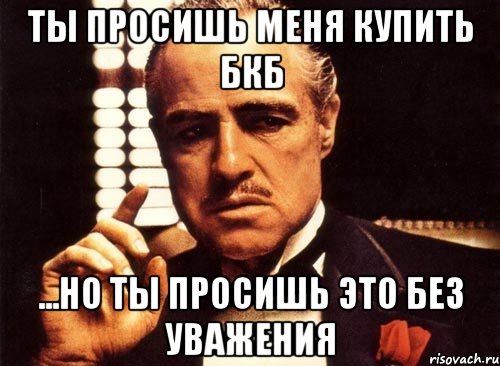 Ты просишь меня купить БКБ ...но ты просишь это без уважения, Мем крестный отец