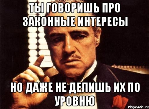 Ты говоришь про законные интересы но даже не делишь их по уровню, Мем крестный отец