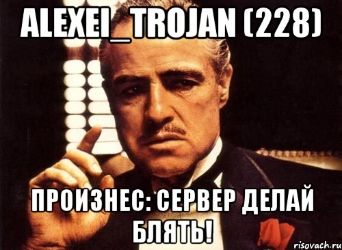 Alexei_Trojan (228) Произнес: Сервер делай блять!, Мем крестный отец