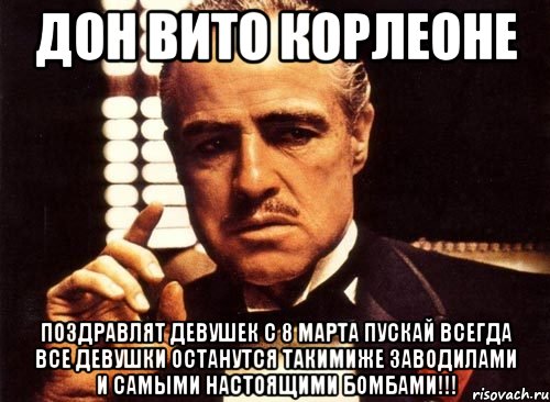 Дон Вито Корлеоне Поздравлят девушек с 8 марта пускай всегда все девушки останутся такимиже заводилами и самыми настоящими БОМБАМИ!!!, Мем крестный отец