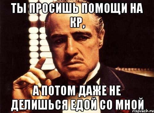 ты просишь помощи на кр, а потом даже не делишься едой со мной, Мем крестный отец