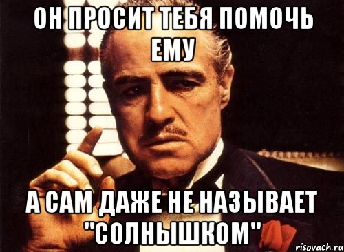 Он просит тебя помочь ему а сам даже не называет "солнышком", Мем крестный отец