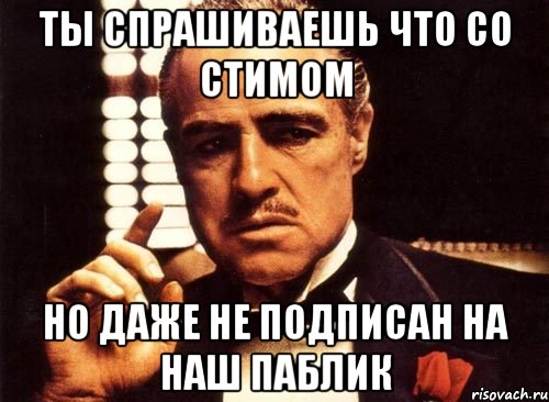 Ты спрашиваешь что со стимом Но даже не подписан на наш паблик, Мем крестный отец