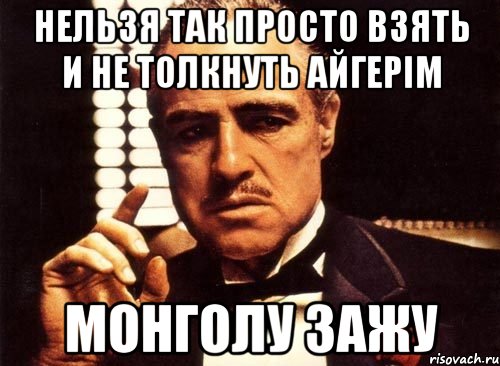 нельзя так просто взять и не толкнуть Айгерім монголу зажу, Мем крестный отец