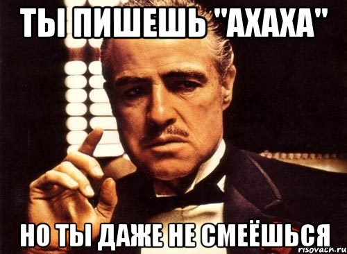 Ты пишешь "ахаха" но ты даже не смеёшься, Мем крестный отец