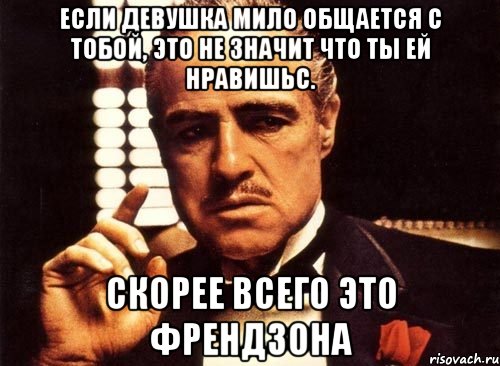 Если девушка мило общается с тобой, это не значит что ты ей нравишьс. Скорее всего это френдзона, Мем крестный отец