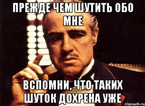 Прежде чем шутить обо мне Вспомни, что таких шуток дохрена уже, Мем крестный отец