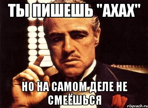 Ты пишешь "ахах" но на самом деле не смеёшься, Мем крестный отец