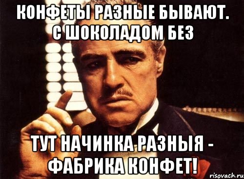 Конфеты разные бывают. С шоколадом без Тут начинка разныя - фабрика конфет!, Мем крестный отец