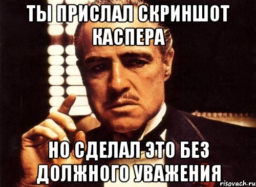 Ты прислал скриншот каспера но сделал это без должного уважения, Мем крестный отец