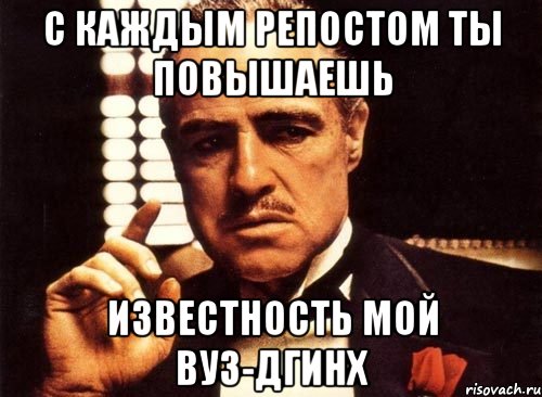 с каждым репостом ты повышаешь известность Мой ВУЗ-ДГИНХ, Мем крестный отец