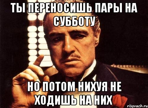 ты переносишь пары на субботу но потом нихуя не ходишь на них, Мем крестный отец