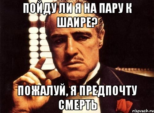 Пойду ли я на пару к Шаире? Пожалуй, я предпочту смерть, Мем крестный отец