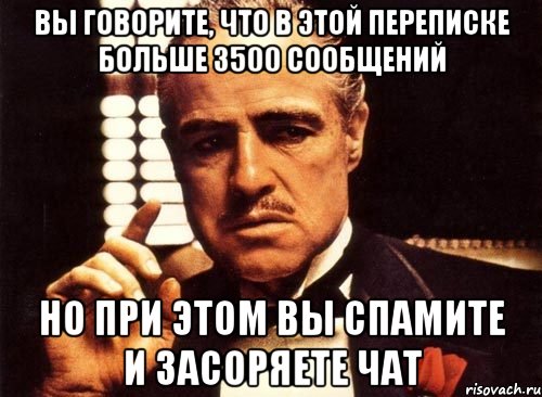 Вы говорите, что в этой переписке больше 3500 сообщений Но при этом вы спамите и засоряете чат, Мем крестный отец