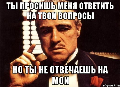 Ты просишь меня ответить на твои вопросы Но ты не отвечаешь на мои, Мем крестный отец