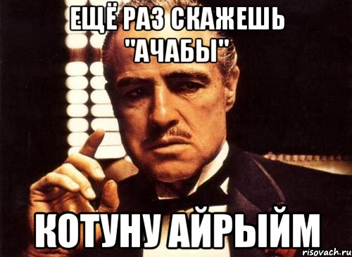ещё раз скажешь "Ачабы" котуну айрыйм, Мем крестный отец