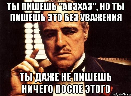 Ты пишешь "авзхаз", но ты пишешь это без уважения Ты даже не пишешь ничего после этого, Мем крестный отец