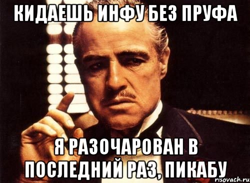 Кидаешь инфу без пруфа Я разочарован в последний раз, Пикабу, Мем крестный отец