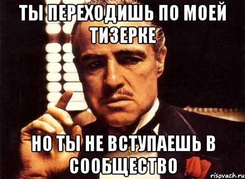 Ты переходишь по моей тизерке но ты не вступаешь в сообщество, Мем крестный отец