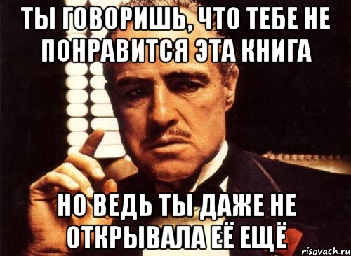 Ты говоришь, что тебе не понравится эта книга Но ведь ты даже не открывала её ещё, Мем крестный отец