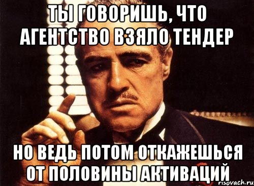 ТЫ ГОВОРИШЬ, ЧТО АГЕНТСТВО ВЗЯЛО ТЕНДЕР НО ВЕДЬ ПОТОМ ОТКАЖЕШЬСЯ ОТ ПОЛОВИНЫ АКТИВАЦИЙ, Мем крестный отец