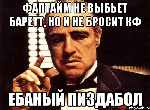 фаптайм не выбьет баретт, но и не бросит кф ебаный пиздабол, Мем крестный отец