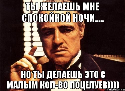 Ты желаешь мне спокойной ночи..... Но ты делаешь это с малым кол-во поцелуев)))), Мем крестный отец