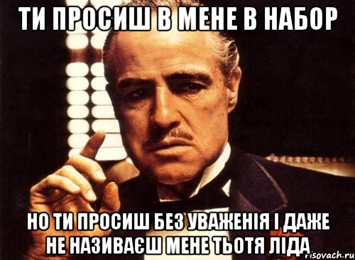 ти просиш в мене в набор но ти просиш без уваженія і даже не називаєш мене Тьотя Ліда, Мем крестный отец