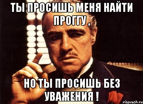 Ты просишь меня найти проггу , но ты просишь без уважения !, Мем крестный отец