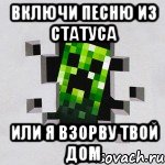 Включи песню из статуса Или я взорву твой дом