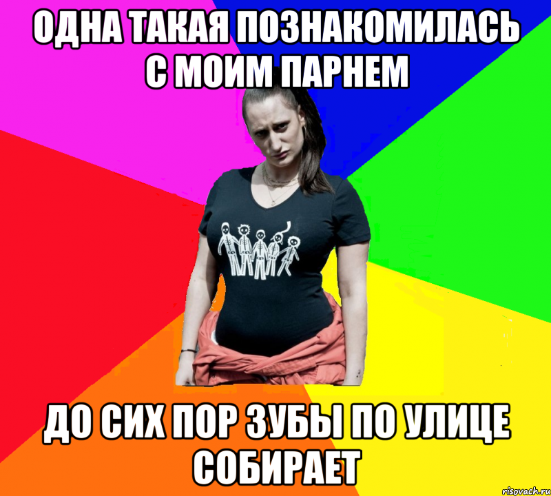 одна такая познакомилась с моим парнем до сих пор зубы по улице собирает