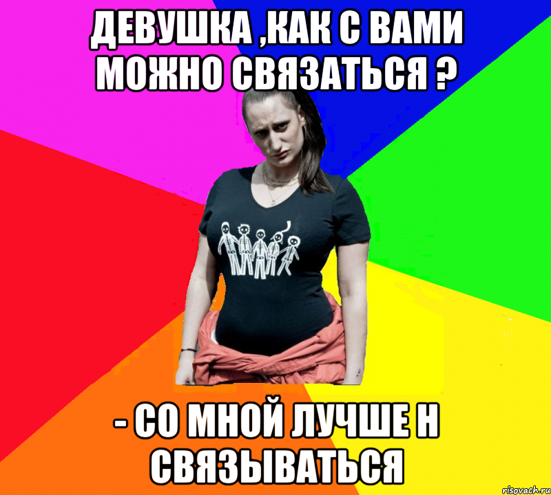 Девушка ,как с Вами можно связаться ? - со мной лучше н связываться