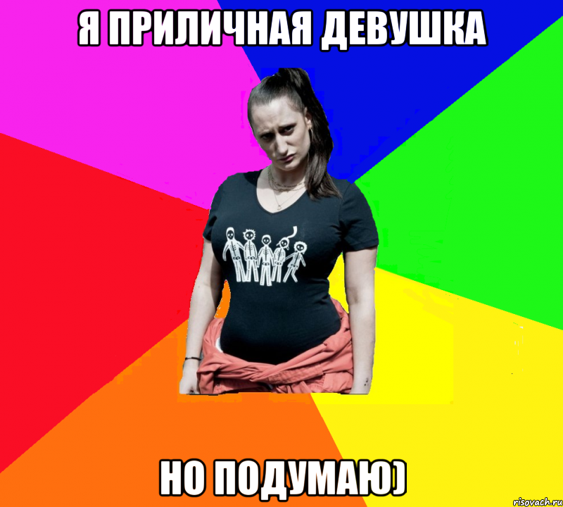 я приличная девушка но подумаю)