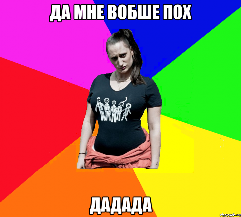 да мне вобше пох дадада