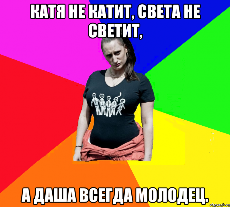 Катя не катит, Света не светит, а Даша всегда молодец.