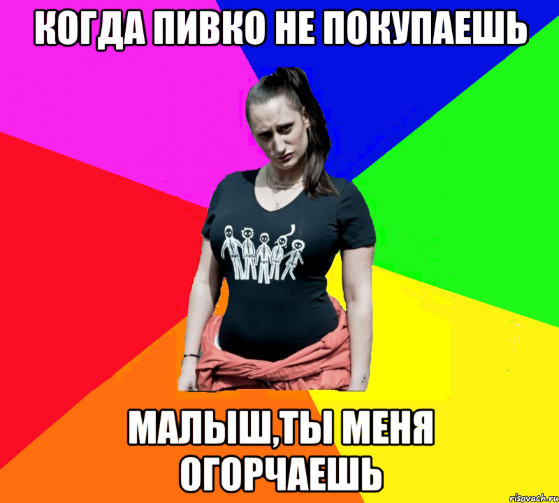 Когда пивко не покупаешь Малыш,ты меня огорчаешь