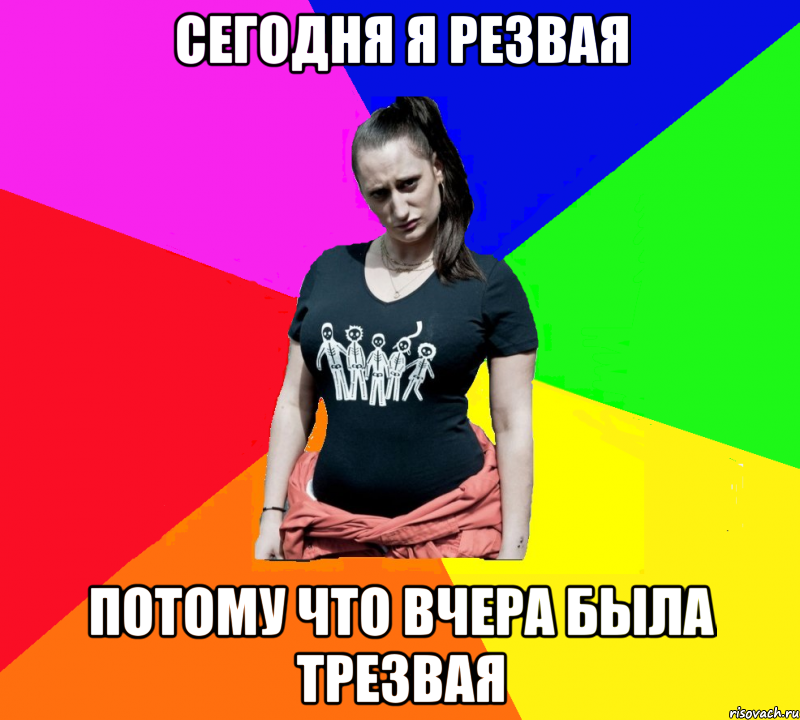 Сегодня я резвая потому что вчера была трезвая