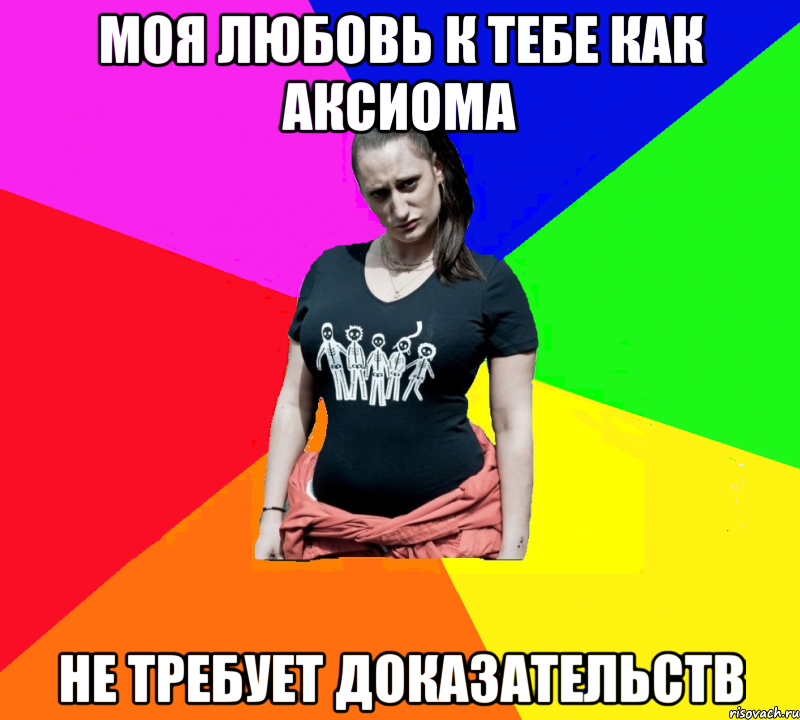 моя любовь к тебе как аксиома не требует доказательств