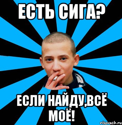 Есть сига? Если найду,всё моё!