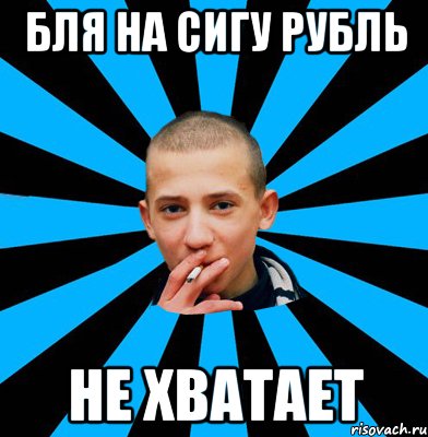 Бля на сигу рубль Не хватает