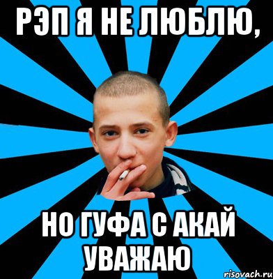 Рэп я не люблю, Но Гуфа с Акай уважаю