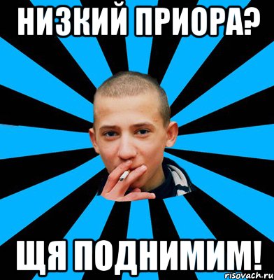 Низкий приора? ЩЯ поднимим!
