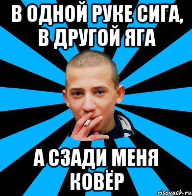 В одной руке сига, в другой яга А сзади меня ковёр