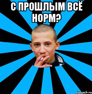 С прошлым всё норм? 