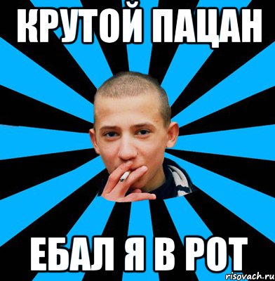 Крутой пацан ебал я в рот