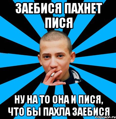 ЗАЕБИСЯ ПАХНЕТ ПИСЯ НУ НА ТО ОНА И ПИСЯ, ЧТО БЫ ПАХЛА ЗАЕБИСЯ