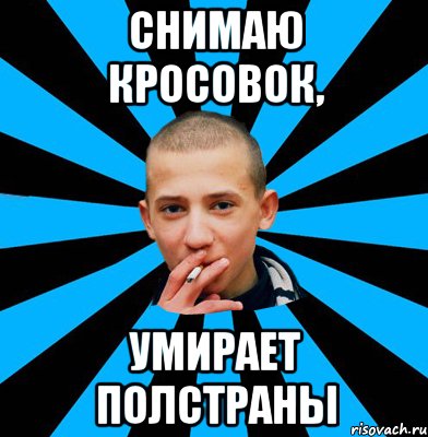 Снимаю кросовок, умирает полстраны